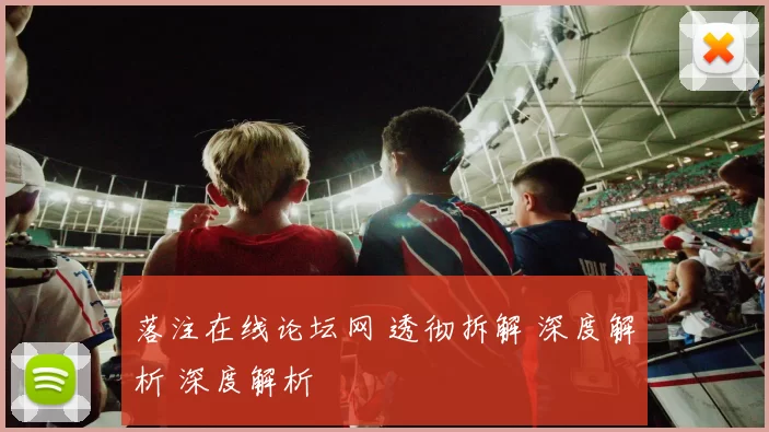 落注在线论坛网 透彻拆解 深度解析 深度解析