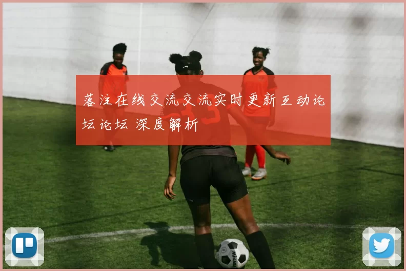 落注在线交流交流实时更新互动论坛论坛 深度解析