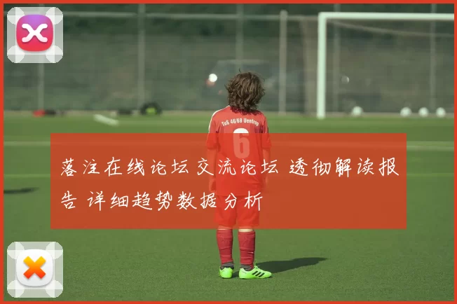 落注在线论坛交流论坛 透彻解读报告 详细趋势数据分析