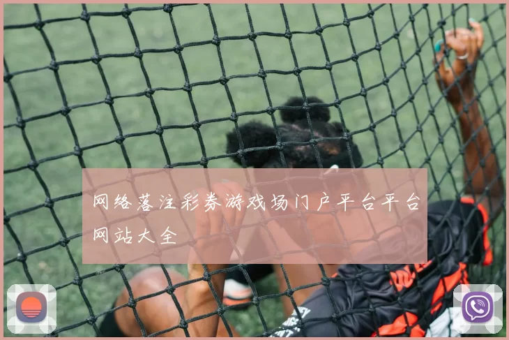 网络落注彩券游戏场门户平台平台网站大全