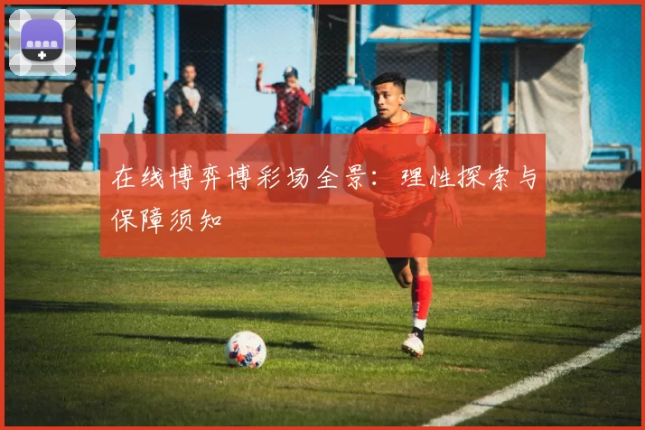 在线博弈博彩场全景：理性探索与保障须知