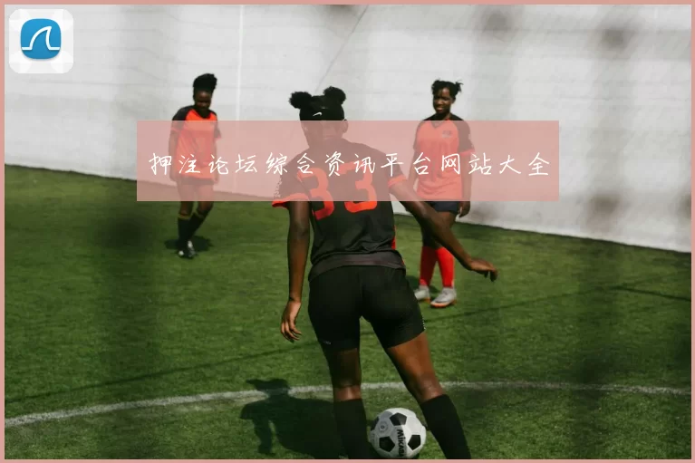 押注论坛综合资讯平台网站大全