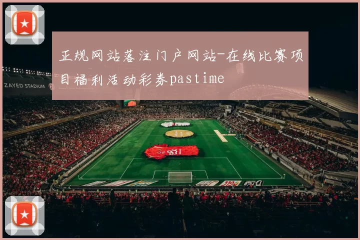 正规网站落注门户网站-在线比赛项目福利活动彩券pastime