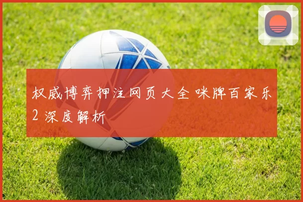 权威博弈押注网页大全 咪牌百家乐2 深度解析