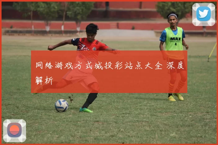 网络游戏方式城投彩站点大全 深度解析