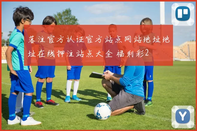 落注官方认证官方站点网站地址地址在线押注站点大全 福利彩2