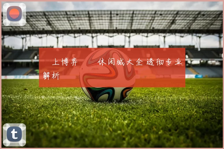 線上博弈娛樂休闲城大全 透彻专业解析