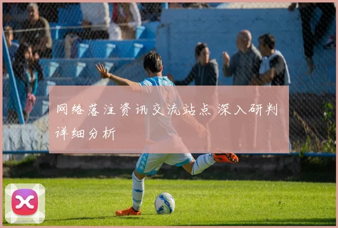 网络落注资讯交流站点 深入研判 详细分析
