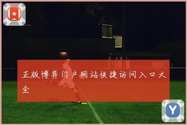 正版博弈门户网站快捷访问入口大全