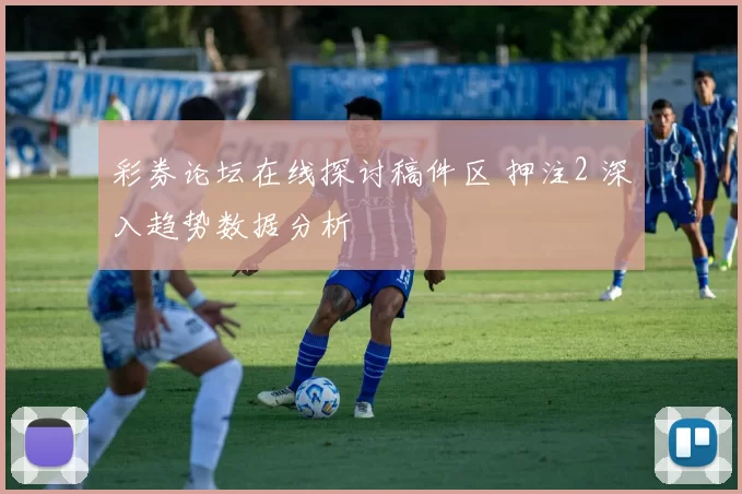 彩券论坛在线探讨稿件区 押注2 深入趋势数据分析