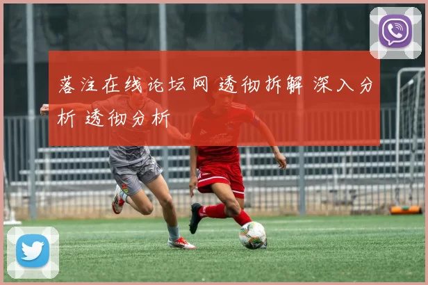 落注在线论坛网 透彻拆解 深入分析 透彻分析