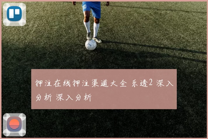 押注在线押注渠道大全 乐透2 深入分析 深入分析