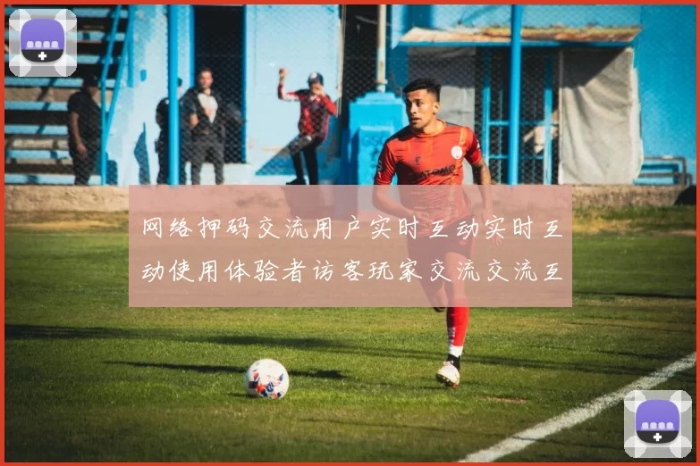 网络押码交流用户实时互动实时互动使用体验者访客玩家交流交流互动交流社区交流互动交流交流访客用户交流社区论坛