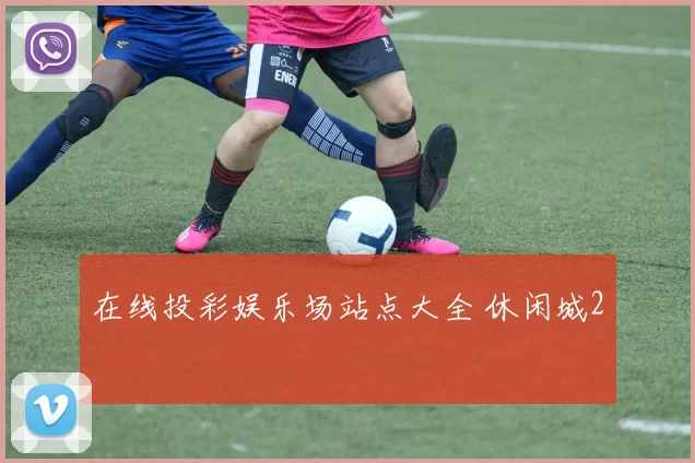 在线投彩娱乐场站点大全 休闲城2